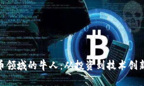 加密货币领域的牛人：从投资到技术创新的先锋