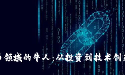 加密货币领域的牛人：从投资到技术创新的先锋