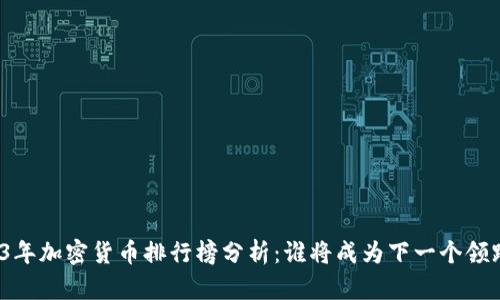 2023年加密货币排行榜分析：谁将成为下一个领跑者？