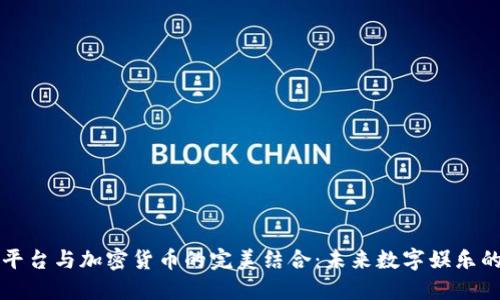 竞猜平台与加密货币的完美结合：未来数字娱乐的走向