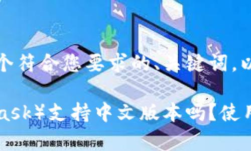 当然可以，以下是一个符合您要求的、关键词，以及详细内容的示例：

小狐狸钱包（MetaMask）支持中文版本吗？使用指南与注意事项