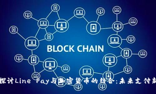 深入探讨Line Pay与加密货币的结合：未来支付新趋势