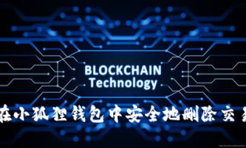 如何在小狐狸钱包中安全地删除交易记录