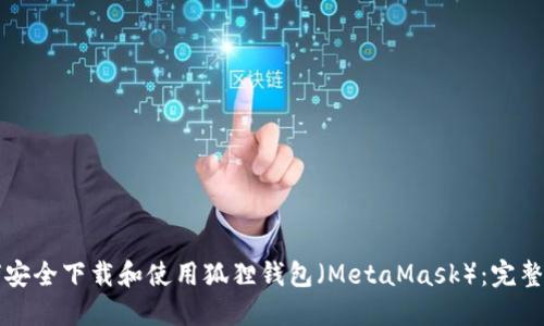 如何安全下载和使用狐狸钱包（MetaMask）：完整指南